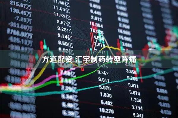 方道配资 汇宇制药转型阵痛