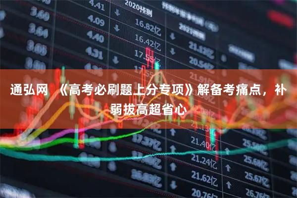 通弘网  《高考必刷题上分专项》解备考痛点，补弱拔高超省心