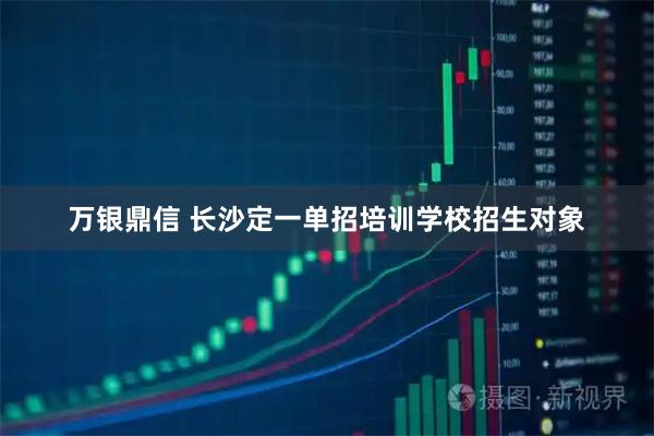 万银鼎信 长沙定一单招培训学校招生对象