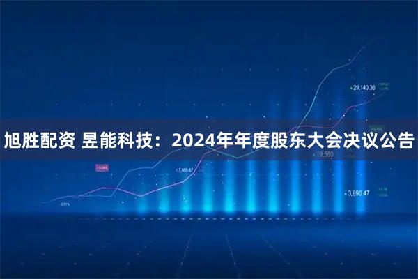 旭胜配资 昱能科技：2024年年度股东大会决议公告