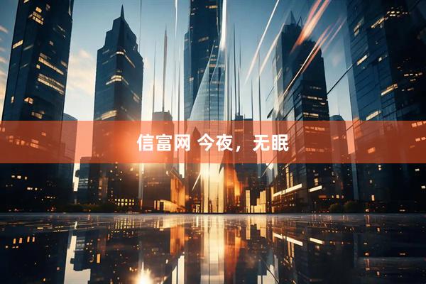 信富网 今夜，无眠