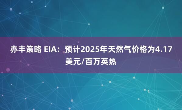 亦丰策略 EIA：预计2025年天然气价格为4.17美元/百万英热
