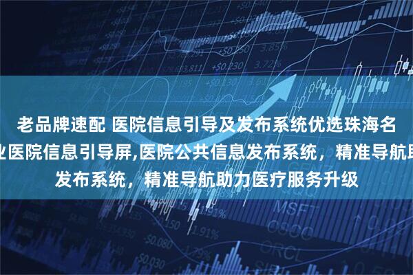 老品牌速配 医院信息引导及发布系统优选珠海名科电子科技，专业医院信息引导屏,医院公共信息发布系统，精准导航助力医疗服务升级