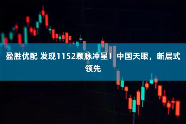 盈胜优配 发现1152颗脉冲星！中国天眼，断层式领先