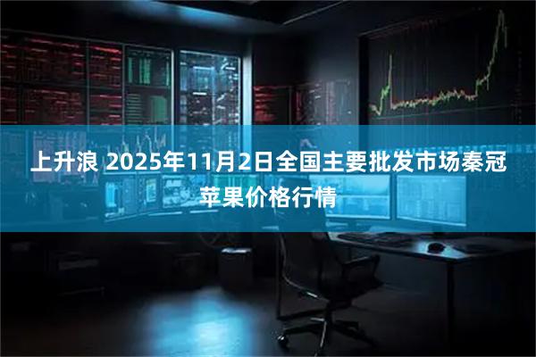 上升浪 2025年11月2日全国主要批发市场秦冠苹果价格行情