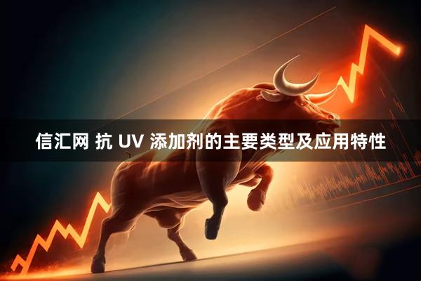 信汇网 抗 UV 添加剂的主要类型及应用特性