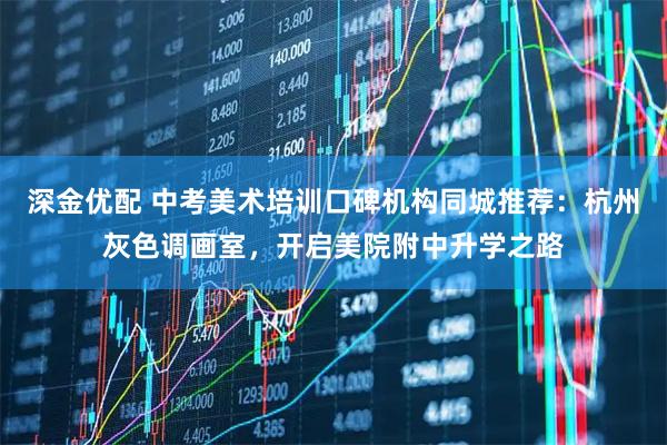 深金优配 中考美术培训口碑机构同城推荐：杭州灰色调画室，开启美院附中升学之路