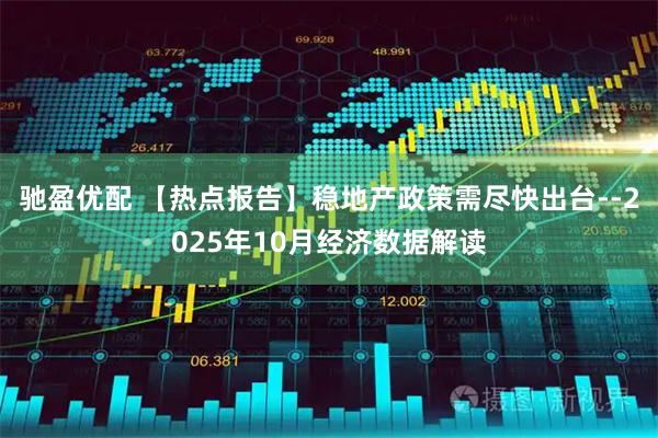 驰盈优配 【热点报告】稳地产政策需尽快出台--2025年10月经济数据解读