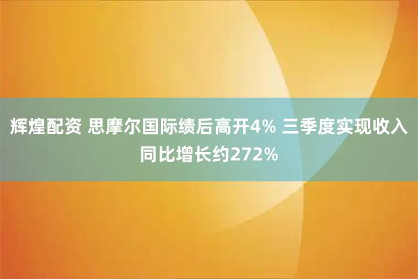 辉煌配资 思摩尔国际绩后高开4% 三季度实现收入同比增长约272%